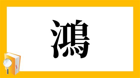 鴻字|「鴻」とは？ 部首・画数・読み方・意味